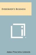 Everybody's Business di Abba Ptachya Lerner edito da Literary Licensing, LLC