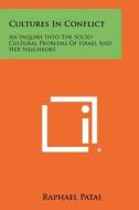 Cultures in Conflict: An Inquiry Into the Socio-Cultural Problems of Israel and Her Neighbors di Raphael Patai edito da Literary Licensing, LLC