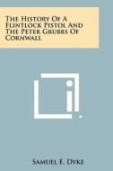 The History of a Flintlock Pistol and the Peter Grubbs of Cornwall di Samuel E. Dyke edito da Literary Licensing, LLC
