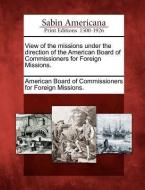 View of the Missions Under the Direction of the American Board of Commissioners for Foreign Missions. edito da LIGHTNING SOURCE INC