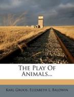 The Play of Animals... di Karl Groos edito da Nabu Press