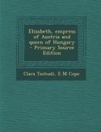 Elizabeth, Empress of Austria and Queen of Hungary di Clara Tschudi, E. M. Cope edito da Nabu Press