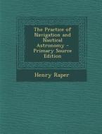 The Practice of Navigation and Nautical Astronomy di Henry Raper edito da Nabu Press