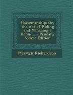 Horsemanship; Or, the Art of Riding and Managing a Horse ... di Mervyn Richardson edito da Nabu Press