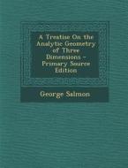 A Treatise on the Analytic Geometry of Three Dimensions - Primary Source Edition di George Salmon edito da Nabu Press