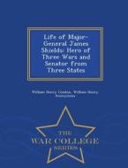 Life Of Major-general James Shields di William Henry Condon edito da War College Series
