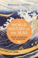 A World History Of The Seas di Michael North edito da Bloomsbury Publishing PLC