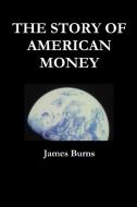 THE STORY OF AMERICAN MONEY di James Burns edito da Lulu.com