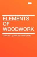 Elements of Woodwork di Charles Albert King edito da HardPress Publishing