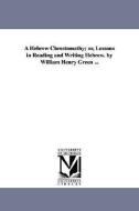 A Hebrew Chrestomathy; Or, Lessons in Reading and Writing Hebrew. by William Henry Green ... di William Henry Green edito da UNIV OF MICHIGAN PR