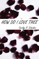 How Do I Love Thee di Carolyn R Scheidies edito da Lulu.com