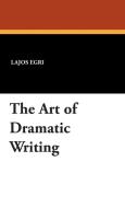 The Art of Dramatic Writing di Lajos Egri edito da WILDSIDE PR