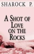 A Shot of Love on the Rocks di Sharock P edito da Publish America