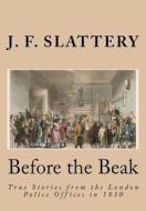 Before the Beak: True Stories from the London Police Offices in 1830 di J. F. Slattery edito da Createspace
