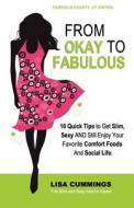 From Okay to Fabulous: 10 Quick Tips to Get Slim, Sexy and Still Enjoy Your Favorite Comfort Foods and Social Life. di Lisa Cummings edito da Createspace