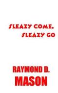Sleazy Come, Sleazy Go di Raymond D. Mason edito da Createspace