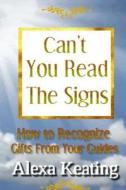 Can't You Read the Signs: Gifts from Our Guides di Alexa Keating edito da Createspace
