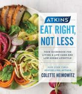 Atkins: Eat Right, Not Less: Your Guidebook for Living a Low-Carb and Low-Sugar Lifestyle di Colette Heimowitz edito da TOUCHSTONE PR