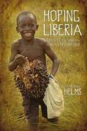 Hoping Liberia: Stories of Civil War in Africa's First Republic di John Michael Helms edito da Smyth & Helwys Publishing, Incorporated