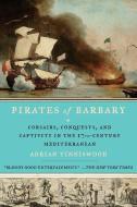 Pirates of Barbary: Corsairs, Conquests and Captivity in the Seventeenth-Century Mediterranean di Adrian Tinniswood edito da RIVERHEAD