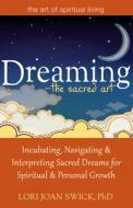 Dreaming--The Sacred Art: Incubating, Navigating and Interpreting Sacred Dreams for Spiritual and Personal Growth di Lori Joan Swick edito da SKYLIGHT PATHS