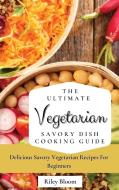 The Ultimate Vegetarian Savory Dish Cooking Guide di Riley Bloom edito da Riley Bloom
