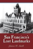 San Francisco's Lost Landmarks di James R. Smith edito da CRAVEN STREET BOOKS