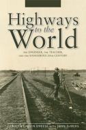 Highways to the World: The Engineer, the Teacher, and the Dangerous 20th Century di John DeMers, Carolyn Calvin Kneese edito da BRIGHT SKY PUB
