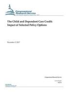 The Child and Dependent Care Credit: Impact of Selected Policy Options di Congressional Research Service edito da Createspace Independent Publishing Platform