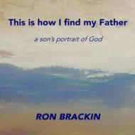 This Is How I Find My Father di Ron Brackin edito da Createspace Independent Publishing Platform