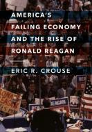 America's Failing Economy and the Rise of Ronald Reagan di Eric R. Crouse edito da Springer International Publishing