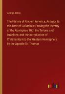 The History of Ancient America, Anterior to the Time of Columbus: Proving the Identity of the Aborigines With the Tyrians and Israelites; and the Intr di George Jones edito da Outlook Verlag