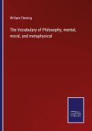 The Vocabulary of Philosophy, mental, moral, and metaphysical di William Fleming edito da Salzwasser-Verlag