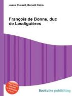 Francois De Bonne, Duc De Lesdiguieres di Jesse Russell, Ronald Cohn edito da Book On Demand Ltd.