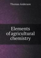 Elements Of Agricultural Chemistry di Thomas Anderson edito da Book On Demand Ltd.