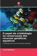 O papel da criobiologia na conservação dos recursos genéticos aquáticos di Yusuf Bozkurt edito da Edições Nosso Conhecimento