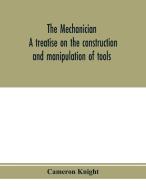 The mechanician, a treatise on the construction and manipulation of tools, for the use and instruction of young engineer di Cameron Knight edito da Alpha Editions