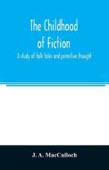 The childhood of fiction di J. A. MacCulloch edito da Alpha Editions