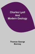 Charles Lyell and Modern Geology di Thomas George Bonney edito da Alpha Editions