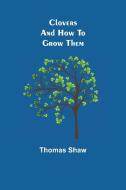 Clovers and How to Grow Them di Thomas Shaw edito da Alpha Editions