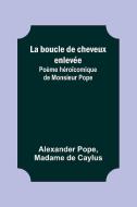 La boucle de cheveux enlevée; Poème héroïcomique de Monsieur Pope di Alexander Pope, Madame De Caylus edito da Alpha Editions