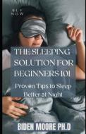 THE SLEEPING SOLUTION FOR BEGINNERS 101 di Moore PH.D Biden Moore PH.D edito da Independently Published