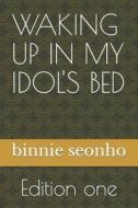 WAKING UP IN MY IDOL'S BED di seonho binnie seonho edito da Independently Published