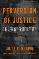 Perversion of Justice di Julie K. Brown edito da Harper Collins Publ. USA