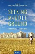 Seeking Middle Ground: Land, Markets, and Public Policy di Sanjoy Chakravorty edito da OXFORD UNIV PR
