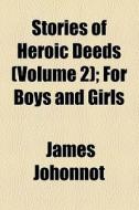 Stories Of Heroic Deeds di James Johonnot edito da General Books Llc