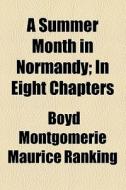 A Summer Month In Normandy; In Eight Chapters di Boyd Montgomerie M. Ranking edito da General Books Llc