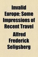 Invalid Europe; Some Impressions Of Recent Travel di Alfred Frederick Seligsberg edito da General Books Llc