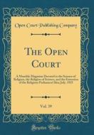 The Open Court, Vol. 39: A Monthly Magazine Devoted to the Science of Religion, the Religion of Science, and the Extension of the Religious Par di Open Court Publishing Company edito da Forgotten Books