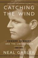 Catching the Wind: Edward Kennedy and the Liberal Hour, 1932-1975 di Neal Gabler edito da CROWN PUB INC